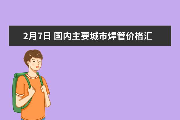 2月7日 国内主要城市焊管价格汇总