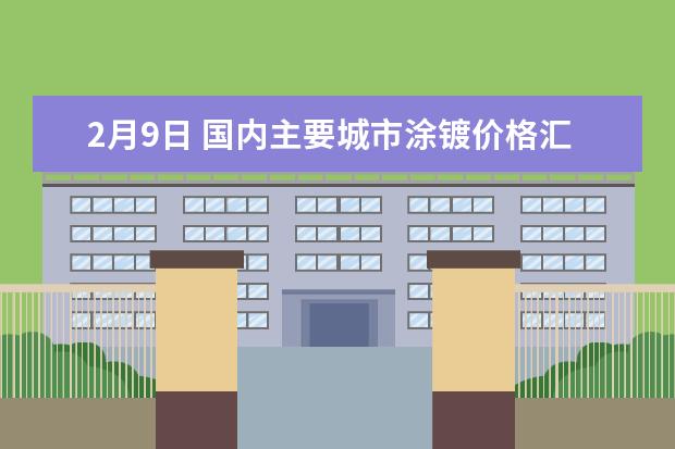 2月9日 国内主要城市涂镀价格汇总