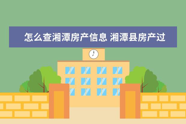 怎么查湘潭房产信息 湘潭县房产过户需要交哪些费用
