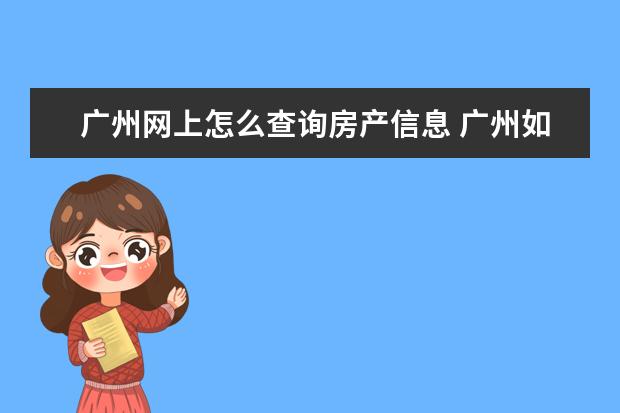 广州网上怎么查询房产信息 广州如何查找个人房产信息?