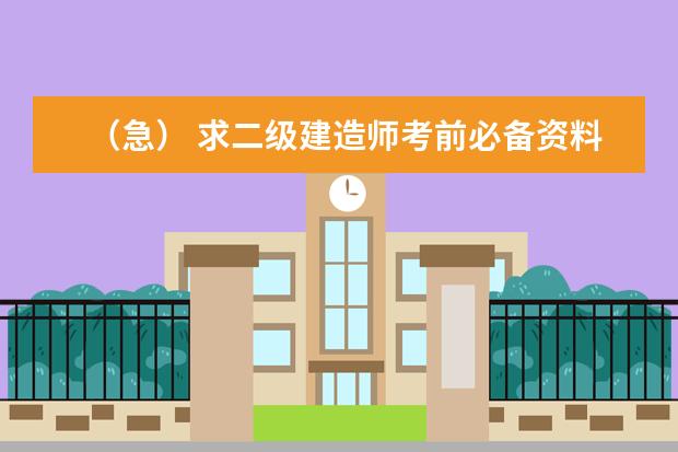 （急） 求二级建造师考前必备资料和实力养成办法！！