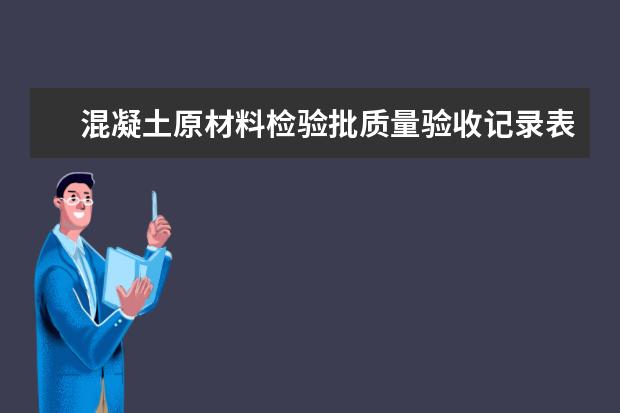 混凝土原材料检验批质量验收记录表填写说明有哪些？