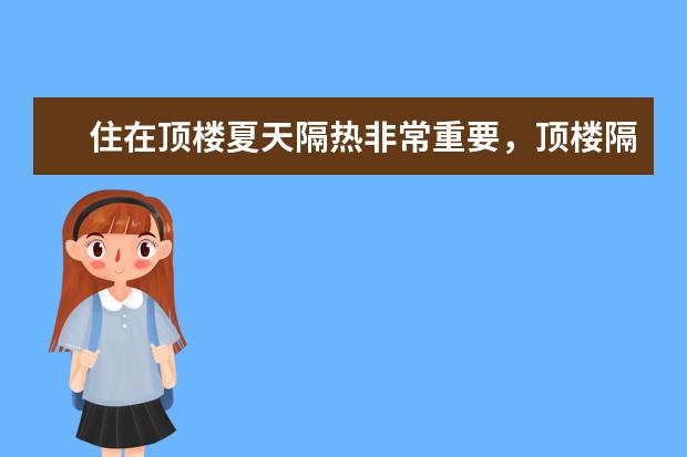 住在顶楼夏天隔热非常重要，顶楼隔热最好的方法是什么？