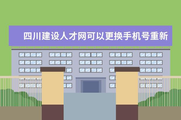 四川建设人才网可以更换手机号重新注册吗