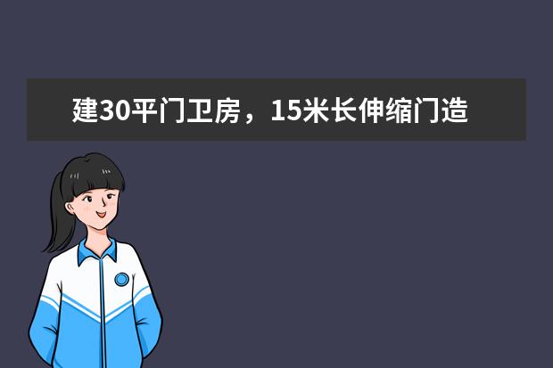 建30平门卫房，15米长伸缩门造价是多少钱