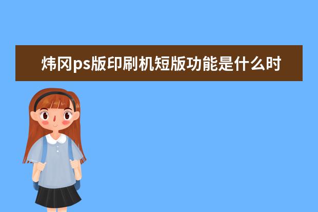 炜冈ps版印刷机短版功能是什么时候出显的?