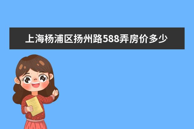 上海杨浦区扬州路588弄房价多少钱一平方