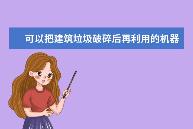 可以把建筑垃圾破碎后再利用的机器叫什么？