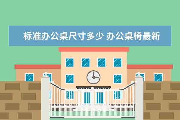 标准办公桌尺寸多少 办公桌椅最新价格