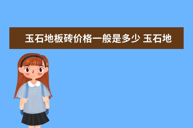 玉石地板砖价格一般是多少 玉石地板砖的优缺点及选购