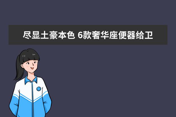 尽显土豪本色 6款奢华座便器给卫浴镀金