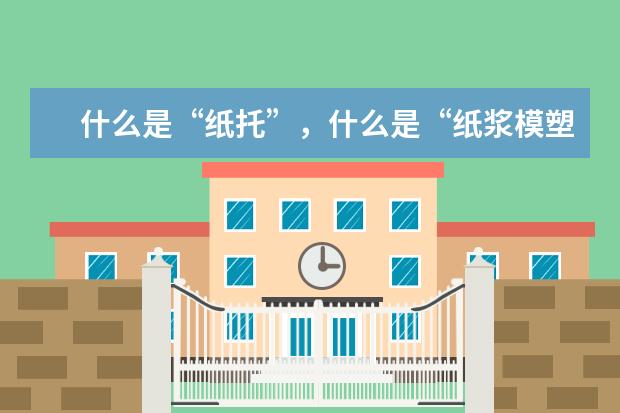什么是“纸托”，什么是“纸浆模塑”，两者有什么区别？