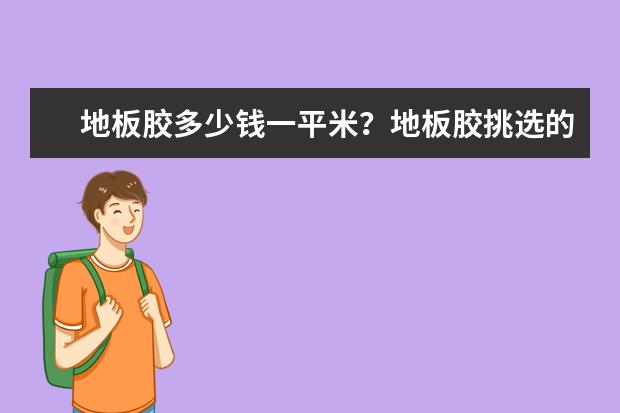 地板胶多少钱一平米？地板胶挑选的小技巧都包括哪些？