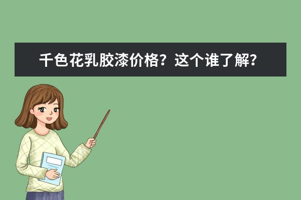 千色花乳胶漆价格？这个谁了解？