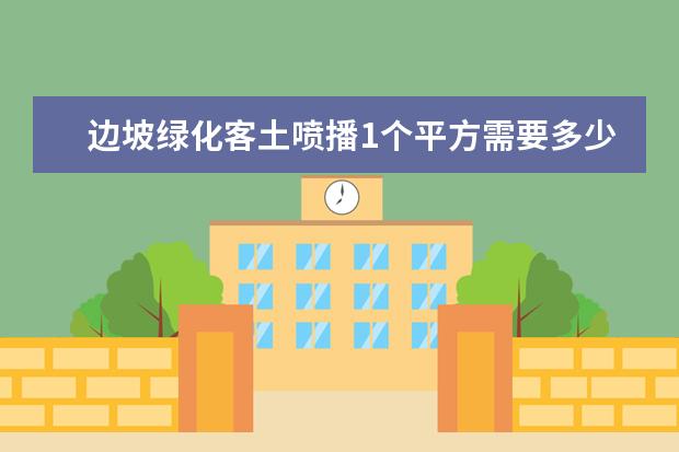 边坡绿化客土喷播1个平方需要多少钱，厚度8厘米。