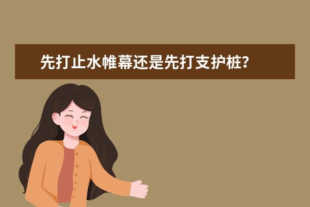 先打止水帷幕还是先打支护桩？