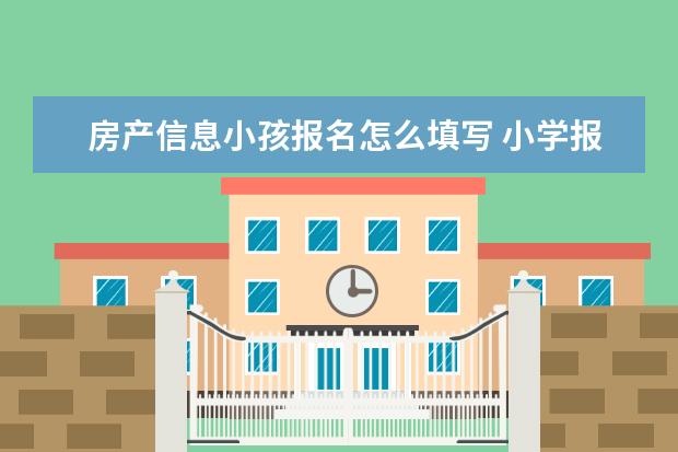 房产信息小孩报名怎么填写 小学报名主要产权报比列百分之,多少怎么填