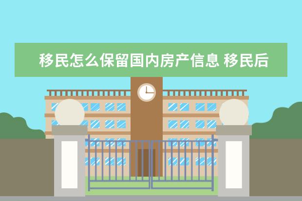 移民怎么保留国内房产信息 移民后,国内房产如何处理?