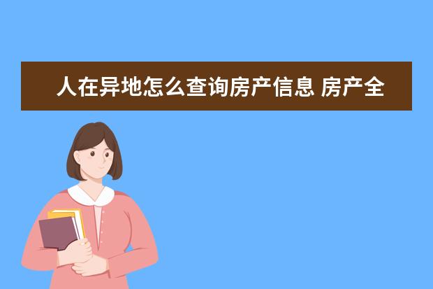 人在异地怎么查询房产信息 房产全国联网了吗?可以在异地查询名下的房产信息吗?...