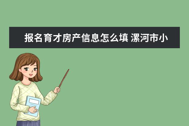 报名育才房产信息怎么填 漯河市小学中学入学区域怎么划分的