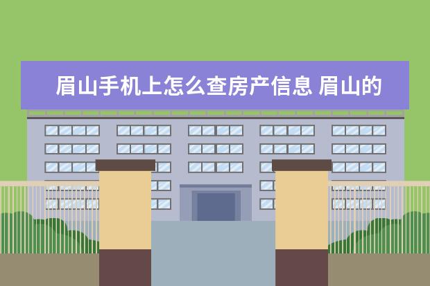 眉山手机上怎么查房产信息 眉山的房产可以在天府市民云查询吗