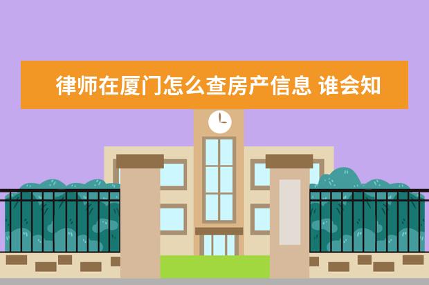 律师在厦门怎么查房产信息 谁会知道厦门比较有名的律师或是律师所?