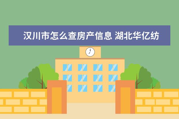 汉川市怎么查房产信息 湖北华亿纺织科技有限公司怎么样?