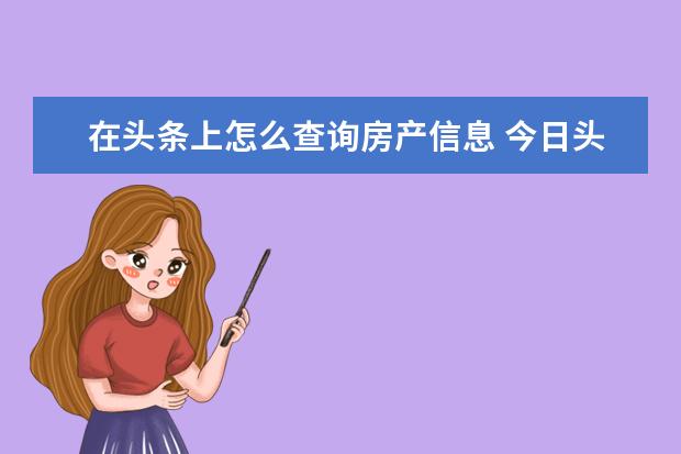 在头条上怎么查询房产信息 今日头条可以发布房产政策问题吗