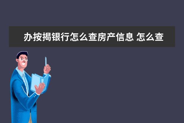 办按揭银行怎么查房产信息 怎么查个人名下房产信息?贷款还清拿房产证流程是什...