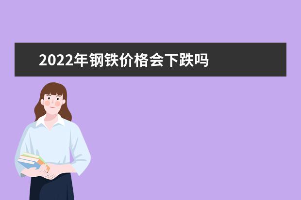 2022年钢铁价格会下跌吗