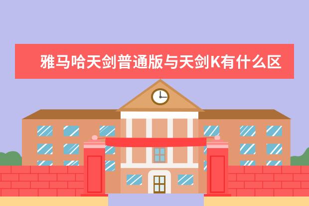 雅马哈天剑普通版与天剑K有什么区别，购买时要怎么区分？配置差别大吗？怕买到假货！