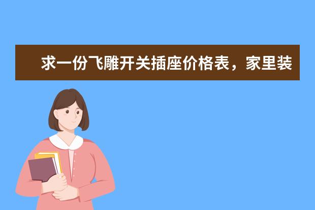 求一份飞雕开关插座价格表，家里装修用，急等