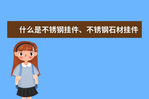 什么是不锈钢挂件、不锈钢石材挂件和不锈钢干挂件？