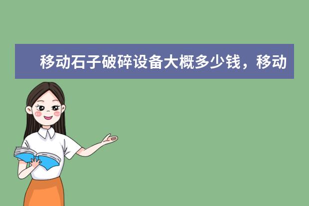 移动石子破碎设备大概多少钱，移动履带式破碎筛分