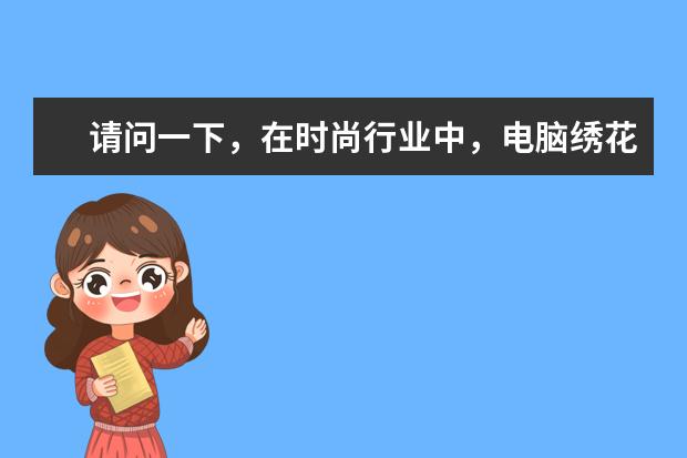 请问一下，在时尚行业中，电脑绣花的工艺类型有哪些？可以详细说说吗？