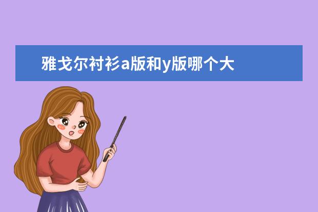 雅戈尔衬衫a版和y版哪个大
