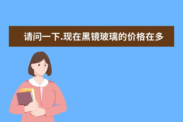 请问一下.现在黑镜玻璃的价格在多少钱一平方米?谢谢