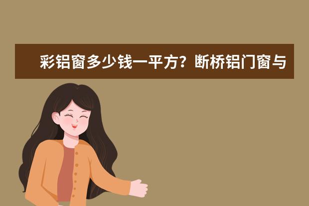 彩铝窗多少钱一平方？断桥铝门窗与彩铝门窗的区别