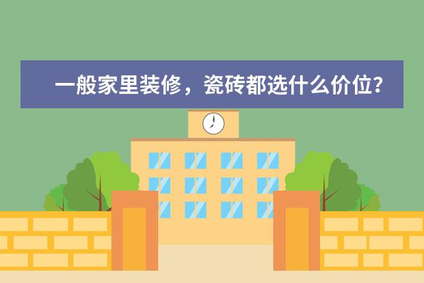 一般家里装修，瓷砖都选什么价位？