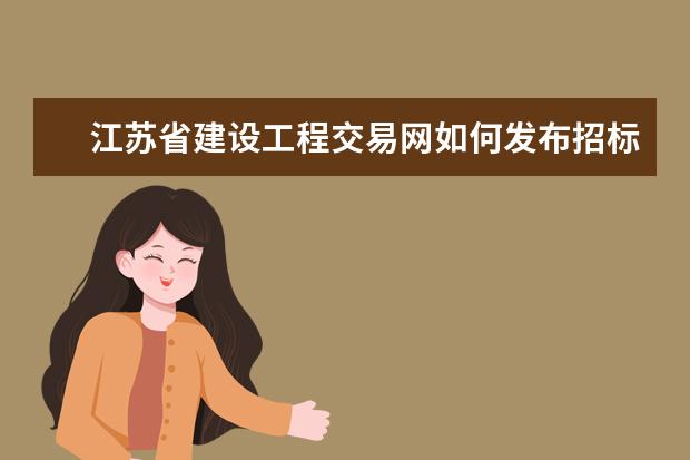 江苏省建设工程交易网如何发布招标公告