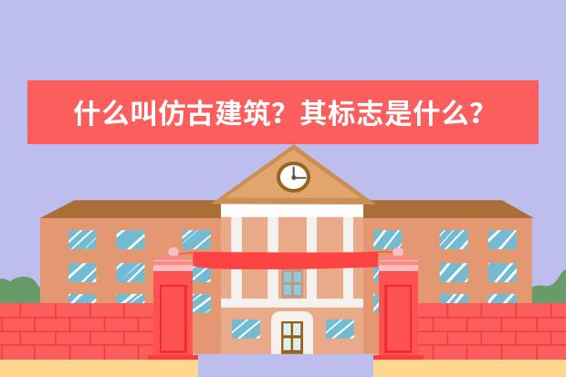 什么叫仿古建筑？其标志是什么？