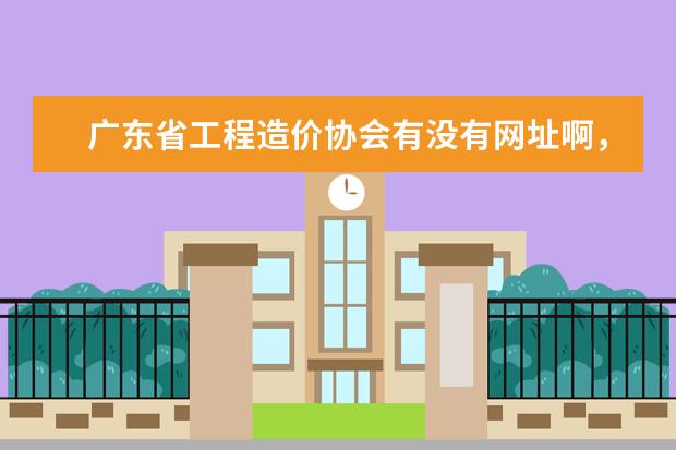 广东省工程造价协会有没有网址啊，他们的地址在哪啊？