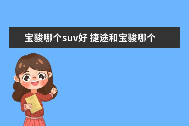 宝骏哪个suv好 捷途和宝骏哪个好?