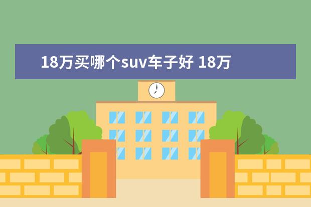 18万买哪个suv车子好 18万买什么车好suv