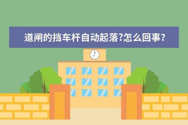 道闸的挡车杆自动起落?怎么回事？