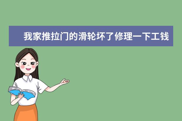 我家推拉门的滑轮坏了修理一下工钱需要多少钱好像是滑轮上的珠子碾碎了，两扇门都动不了了。