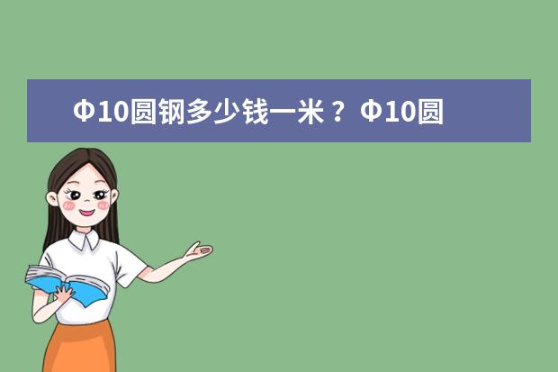Φ10圆钢多少钱一米 ？Φ10圆钢多少钱一吨 ？