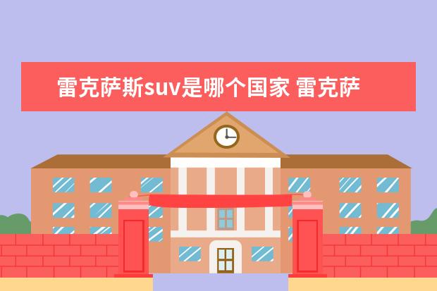 雷克萨斯suv是哪个国家 雷克萨斯是哪一个国家的品牌?