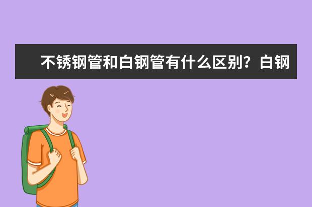 不锈钢管和白钢管有什么区别？白钢管价格 又是多少？