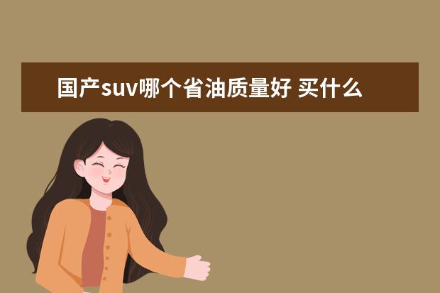 国产suv哪个省油质量好 买什么样的车省油 国产suv哪个质量好省油